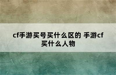 cf手游买号买什么区的 手游cf买什么人物